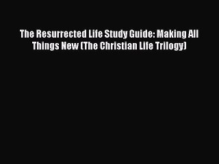 [PDF] The Resurrected Life Study Guide: Making All Things New (The Christian Life Trilogy)