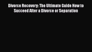 PDF Divorce Recovery: The Ultimate Guide How to Succeed After a Divorce or Separation Free