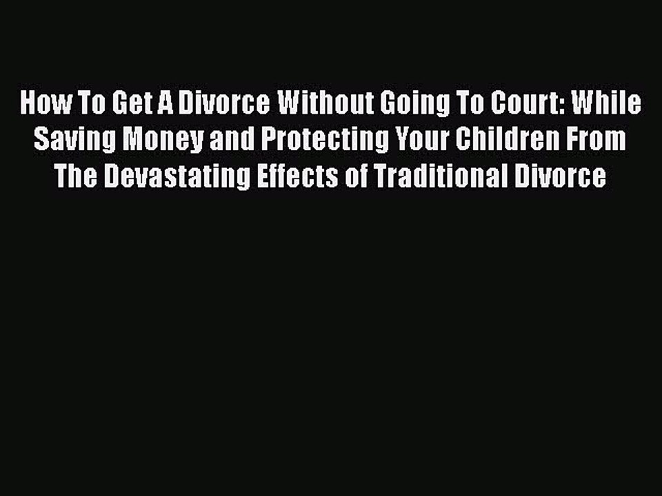 PDF How To Get A Divorce Without Going To Court: While Saving Money and Protecting Your Children