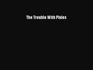 Read The Trouble With Pixies PDF Free