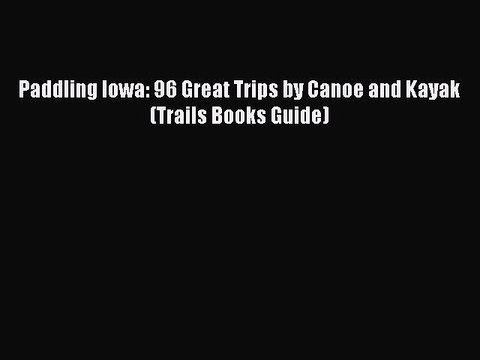 [PDF] Paddling Iowa: 96 Great Trips by Canoe and Kayak (Trails Books Guide) [Download] Full