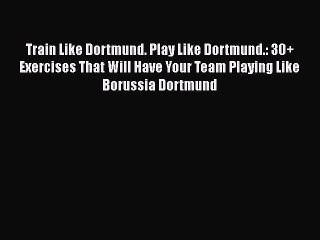[PDF] Train Like Dortmund. Play Like Dortmund.: 30+ Exercises That Will Have Your Team Playing