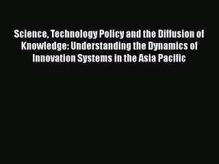 [Read book] Science Technology Policy and the Diffusion of Knowledge: Understanding the Dynamics