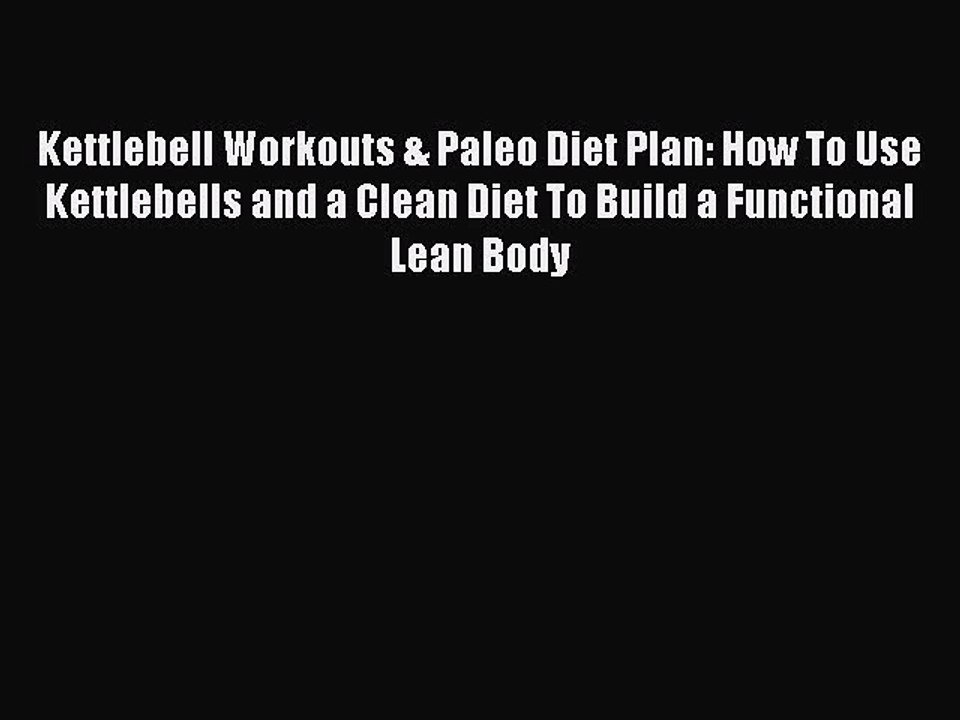 PDF Kettlebell Workouts & Paleo Diet Plan: How To Use Kettlebells and a Clean Diet To Build