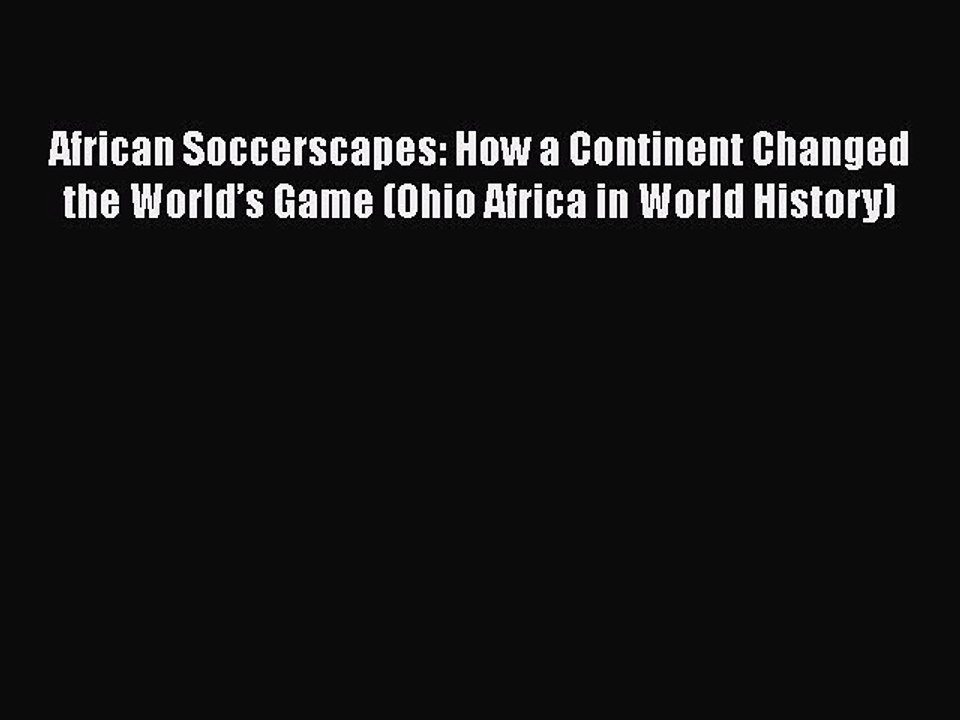 [PDF] African Soccerscapes: How a Continent Changed the World’s Game (Ohio Africa in World