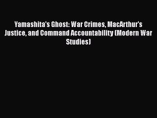 PDF Yamashita's Ghost: War Crimes MacArthur's Justice and Command Accountability (Modern War