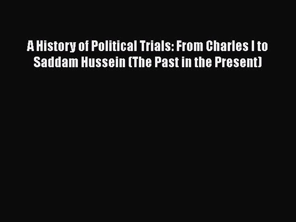 Download A History of Political Trials: From Charles I to Saddam Hussein (The Past in the Present)