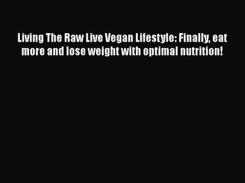 PDF Living The Raw Live Vegan Lifestyle: Finally eat more and lose weight with optimal nutrition!