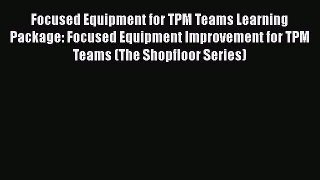 [Read book] Focused Equipment for TPM Teams Learning Package: Focused Equipment Improvement