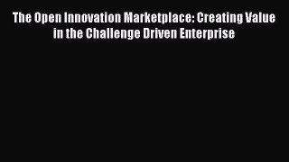 [Read book] The Open Innovation Marketplace: Creating Value in the Challenge Driven Enterprise