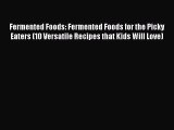 Download Fermented Foods: Fermented Foods for the Picky Eaters (10 Versatile Recipes that Kids