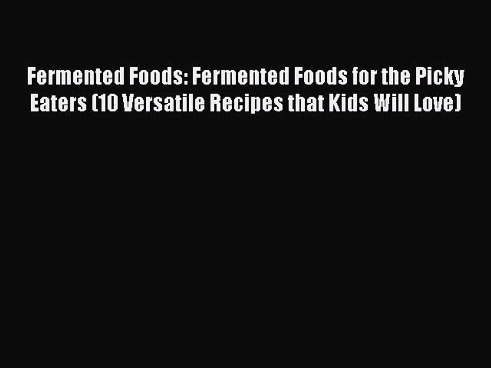 Download Fermented Foods: Fermented Foods for the Picky Eaters (10 Versatile Recipes that Kids