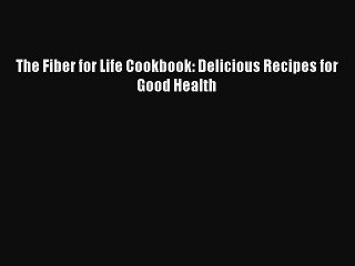 Download The Fiber for Life Cookbook: Delicious Recipes for Good Health  Read Online