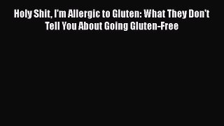 PDF Holy Shit I'm Allergic to Gluten: What They Don't Tell You About Going Gluten-Free  Read