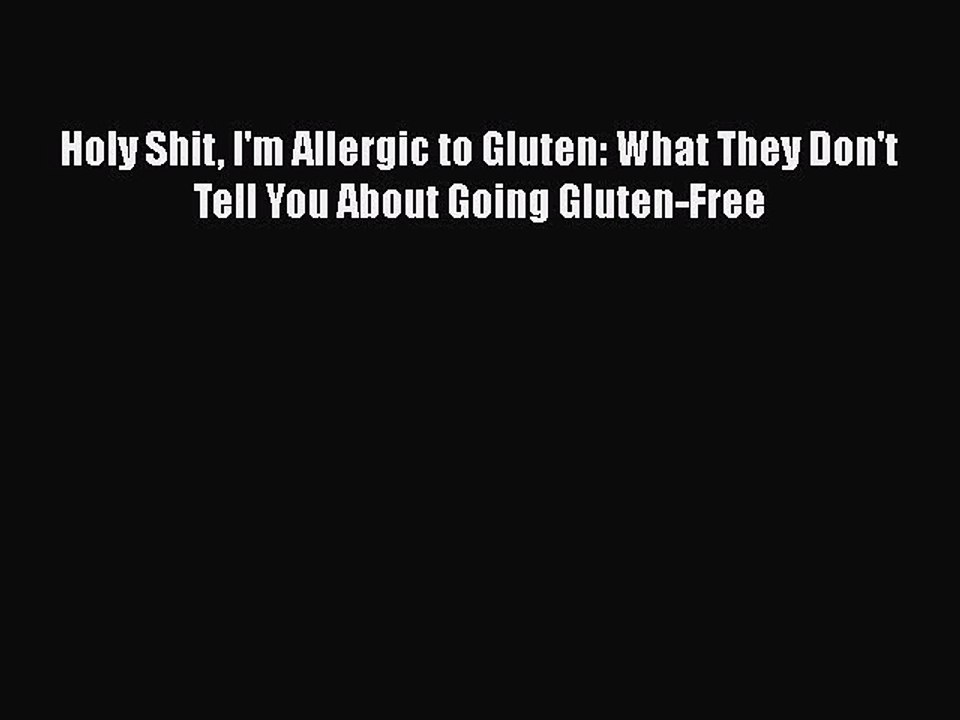 PDF Holy Shit I'm Allergic to Gluten: What They Don't Tell You About Going Gluten-Free  Read