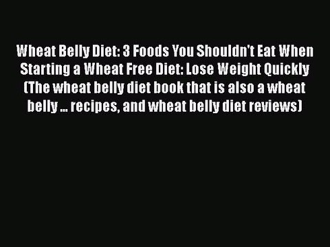 PDF Wheat Belly Diet: 3 Foods You Shouldn't Eat When Starting a Wheat Free Diet: Lose Weight