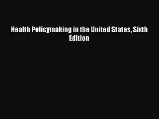 Download Health Policymaking in the United States Sixth Edition  Read Online