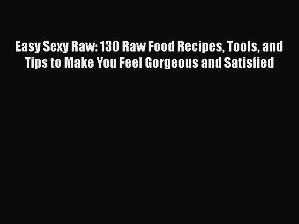 PDF Easy Sexy Raw: 130 Raw Food Recipes Tools and Tips to Make You Feel Gorgeous and Satisfied