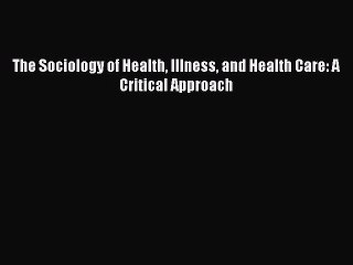 Download The Sociology of Health Illness and Health Care: A Critical Approach  EBook