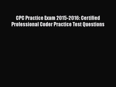 PDF CPC Practice Exam 2015-2016: Certified Professional Coder Practice Test Questions Free