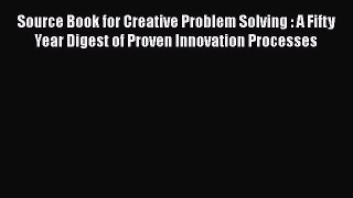 [Read book] Source Book for Creative Problem Solving : A Fifty Year Digest of Proven Innovation