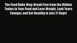 PDF The Food Babe Way: Break Free from the Hidden Toxins in Your Food and Lose Weight Look