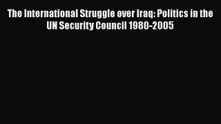 Download The International Struggle over Iraq: Politics in the UN Security Council 1980-2005