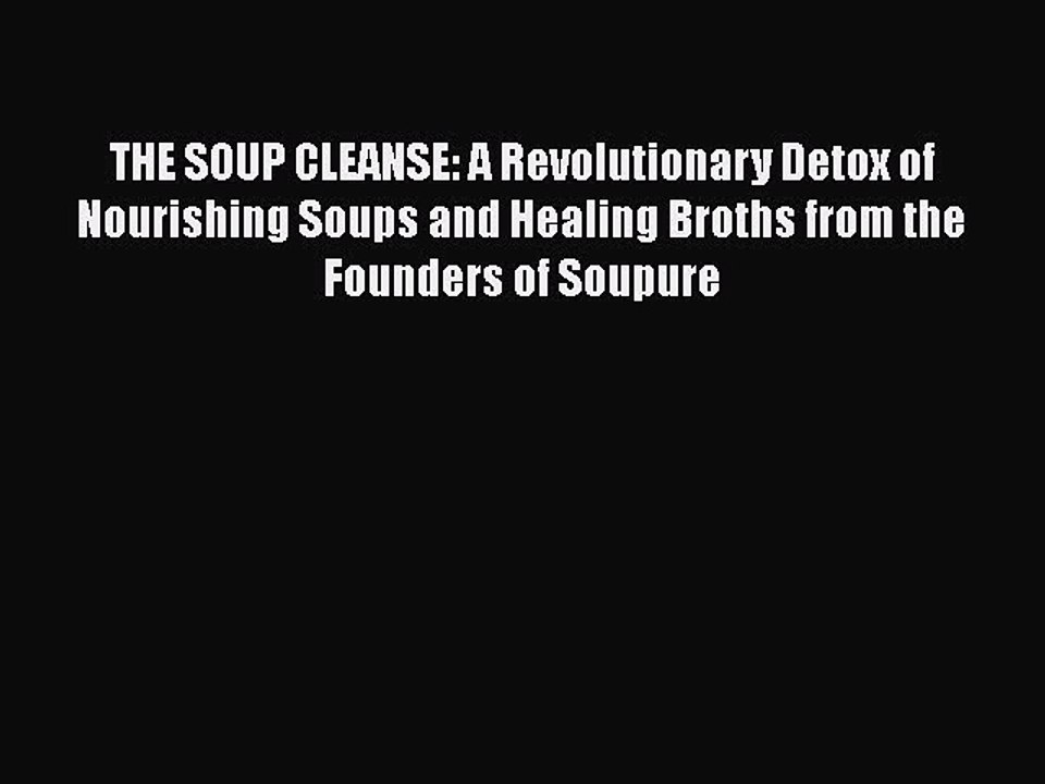 PDF THE SOUP CLEANSE: A Revolutionary Detox of Nourishing Soups and Healing Broths from the