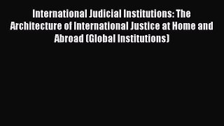 PDF International Judicial Institutions: The Architecture of International Justice at Home