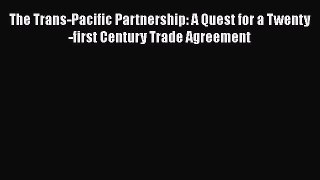 Download The Trans-Pacific Partnership: A Quest for a Twenty-first Century Trade Agreement