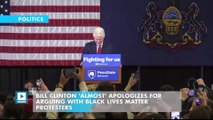 Bill Clinton 'almost' apologizes for arguing with Black Lives Matter protesters
