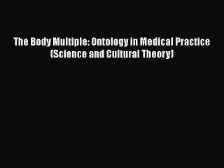 PDF The Body Multiple: Ontology in Medical Practice (Science and Cultural Theory) Free Books