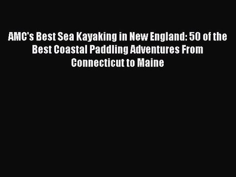 [PDF] AMC's Best Sea Kayaking in New England: 50 of the Best Coastal Paddling Adventures From
