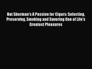 [PDF] Nat Sherman's A Passion for Cigars: Selecting Preserving Smoking and Savoring One of