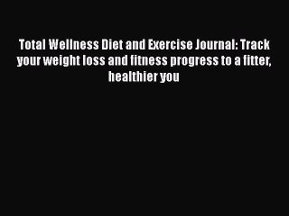 Download Video: PDF Total Wellness Diet and Exercise Journal: Track your weight loss and fitness progress to