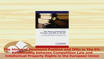 PDF  The Abuse of Dominant Position and IPRs in The EU Relationship between Competition Law Read Online