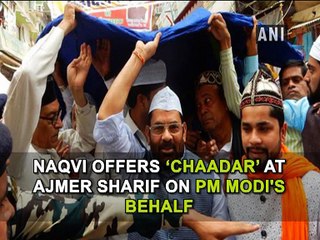 Naqvi offers 'chaadar' at Ajmer Sharif on PM Modi's behalf