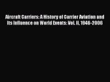 Read Aircraft Carriers: A History of Carrier Aviation and Its Influence on World Events: Vol.