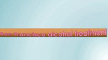 San Francisco alcohol treatment- San Francisco alcohol rehab center- San Francisco alcohol rehab