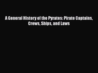Read A General History of the Pyrates: Pirate Captains Crews Ships and Laws Ebook Free