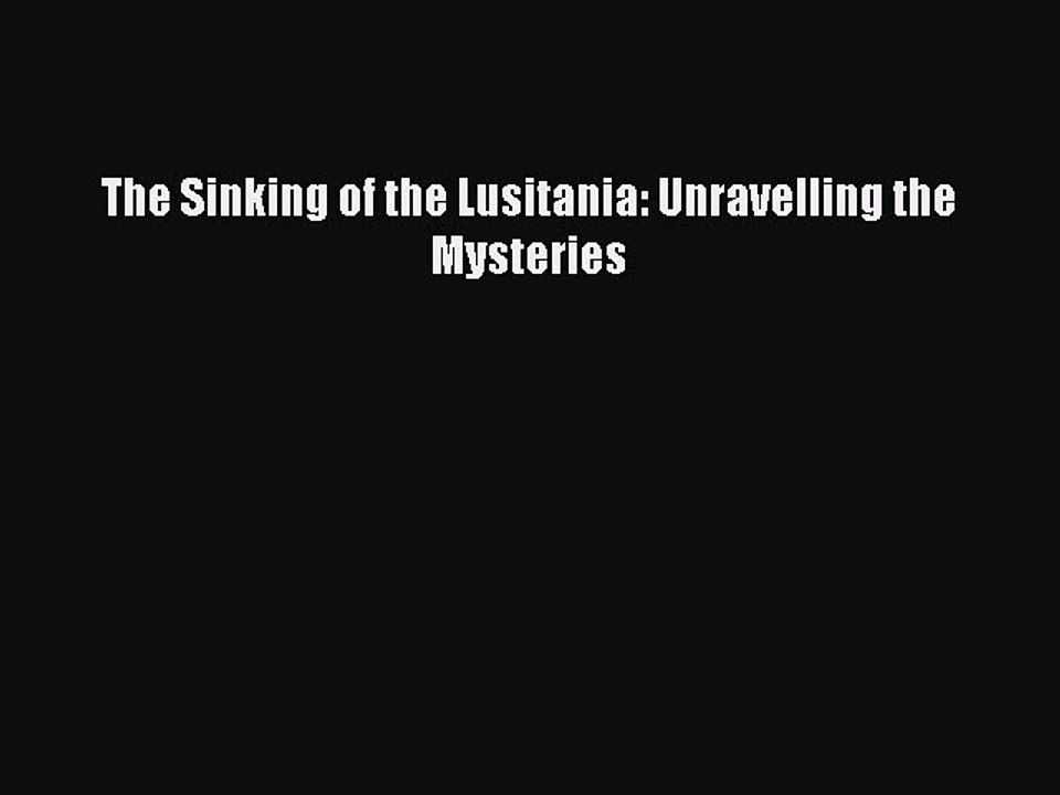 Read The Sinking of the Lusitania: Unravelling the Mysteries PDF Free
