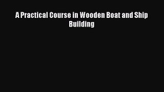 Read A Practical Course in Wooden Boat and Ship Building Ebook Free