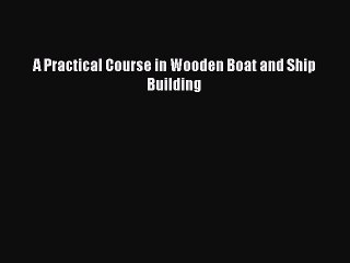 Read A Practical Course in Wooden Boat and Ship Building Ebook Free