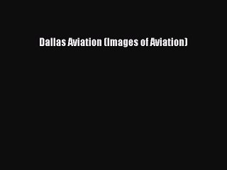 Read Dallas Aviation (Images of Aviation) Ebook Free