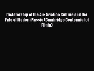Read Dictatorship of the Air: Aviation Culture and the Fate of Modern Russia (Cambridge Centennial