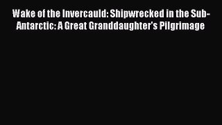 Read Wake of the Invercauld: Shipwrecked in the Sub-Antarctic: A Great Granddaughter's Pilgrimage