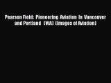 Read Pearson Field:  Pioneering  Aviation  In  Vancouver and Portland   (WA)  (Images of Aviation)