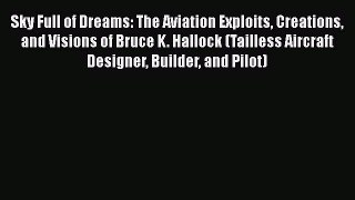 Read Sky Full of Dreams: The Aviation Exploits Creations and Visions of Bruce K. Hallock (Tailless