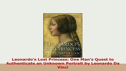 Download  Leonardos Lost Princess One Mans Quest to Authenticate an Unknown Portrait by Leonardo Download Online
