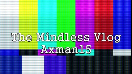 AXMAN15 The Mindless Video Vlog # 2